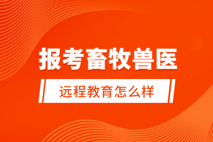 報考畜牧獸醫(yī)遠程教育怎么樣？