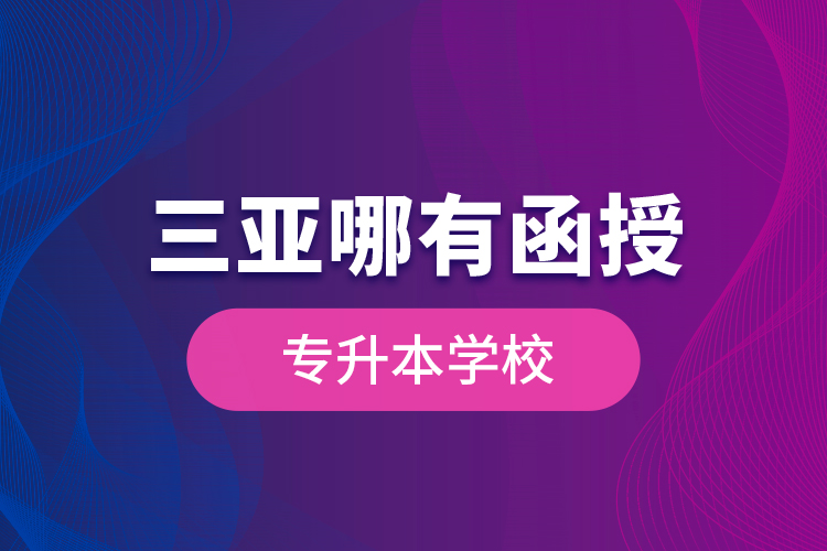 三亞哪有函授專升本學(xué)校？