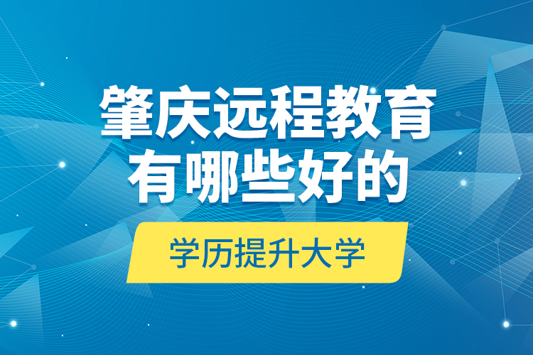 肇慶遠(yuǎn)程教育有哪些好的學(xué)歷提升大學(xué)？