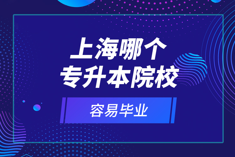 上海哪個(gè)專升本院校容易畢業(yè)？