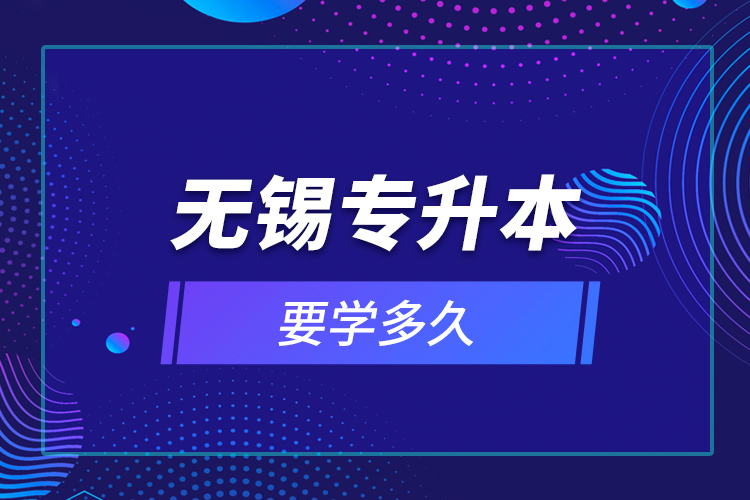 無(wú)錫專升本要學(xué)多久？
