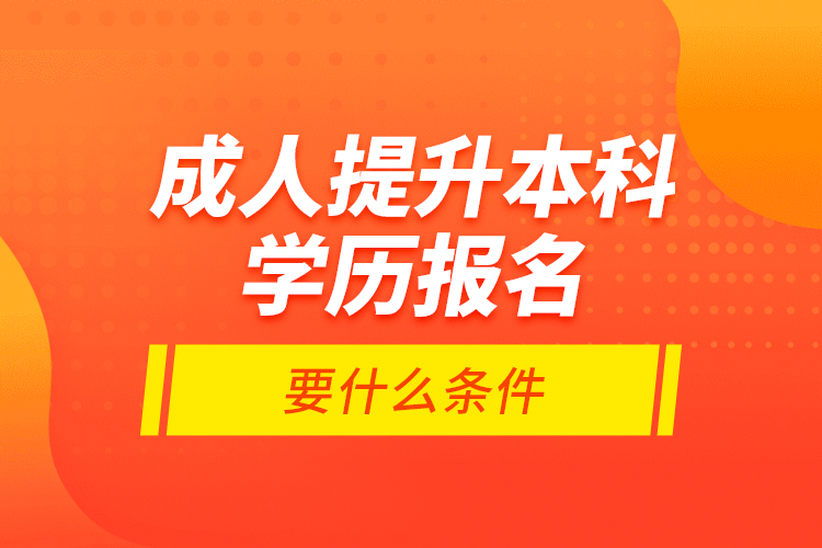 成人提升本科學(xué)歷報(bào)名要什么條件？