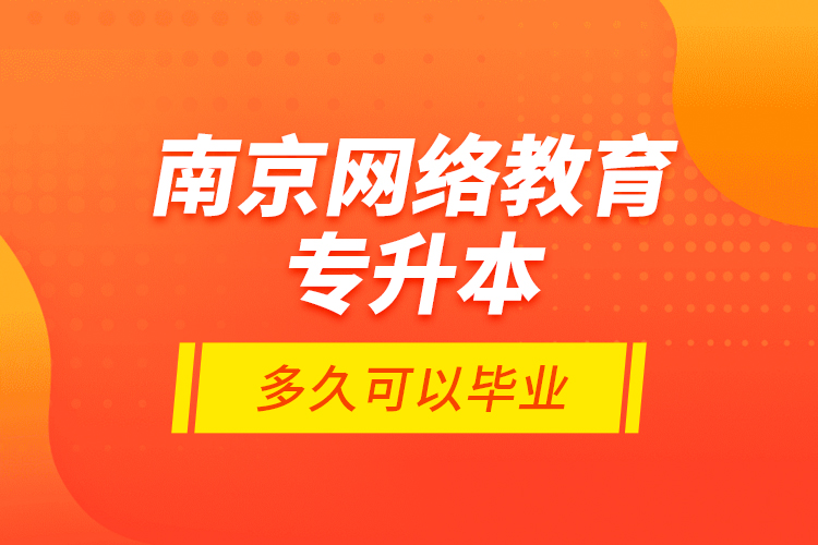 南京網(wǎng)絡(luò)教育專升本多久可以畢業(yè)？