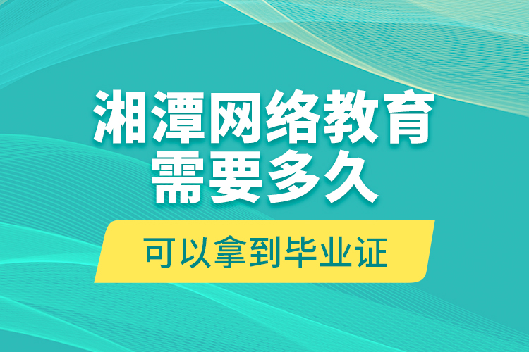 湘潭網(wǎng)絡(luò)教育需要多久可以拿到畢業(yè)證？