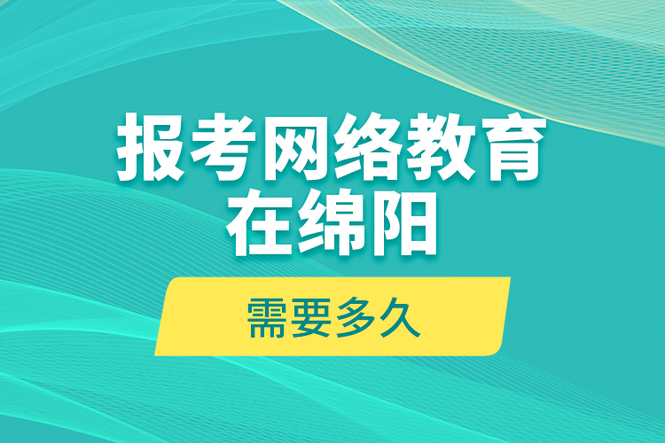 報(bào)考網(wǎng)絡(luò)教育在綿陽(yáng)需要多久？
