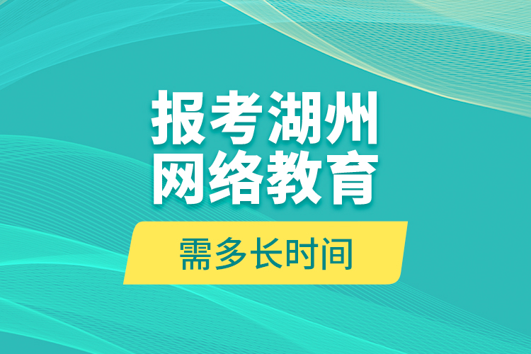 報考湖州網(wǎng)絡(luò)教育需多長時間？