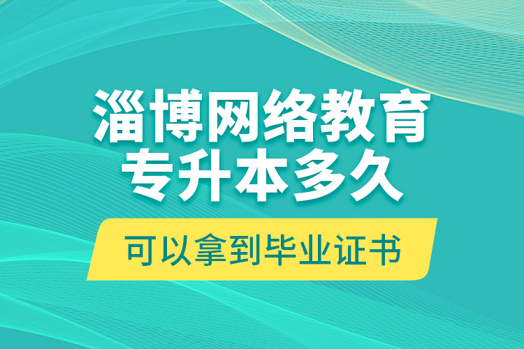 淄博網(wǎng)絡(luò)教育專升本多久可以拿到畢業(yè)證書？