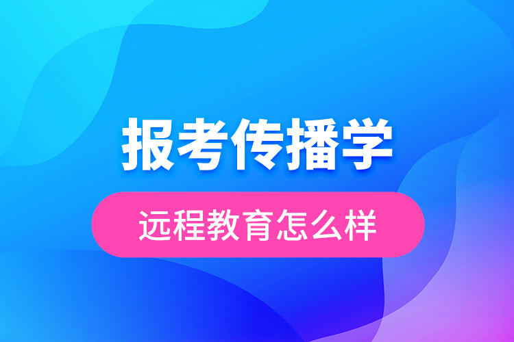 報考傳播學(xué)遠(yuǎn)程教育怎么樣？