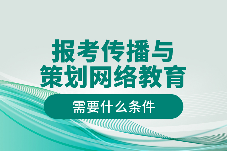 報(bào)考傳播與策劃網(wǎng)絡(luò)教育需要什么條件？