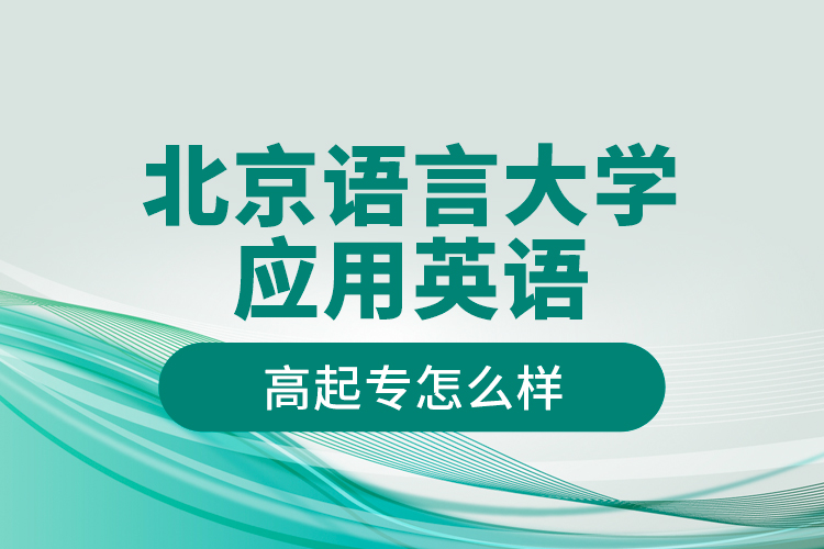 北京語言大學(xué)應(yīng)用英語高起專怎么樣？