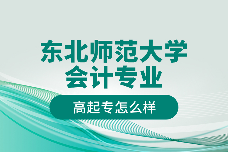 東北師范大學(xué)會(huì)計(jì)專業(yè)高起專怎么樣？
