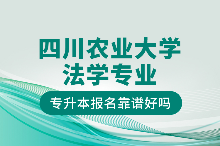 四川農(nóng)業(yè)大學(xué)法學(xué)專業(yè)專升本報(bào)名靠譜好嗎？