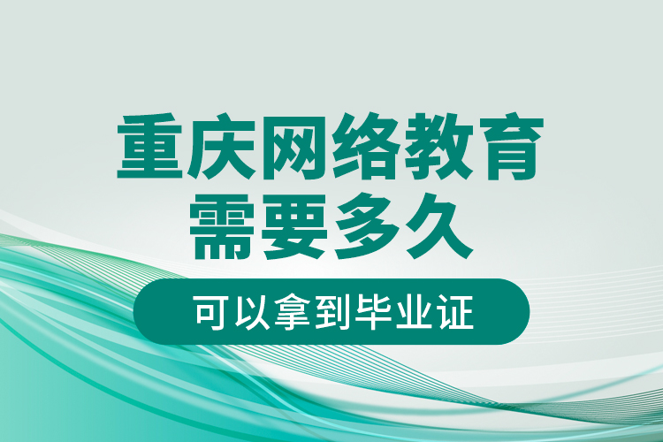 重慶網(wǎng)絡(luò)教育需要多久可以拿到畢業(yè)證？