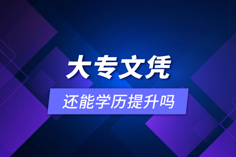 大專(zhuān)文憑還能學(xué)歷提升嗎？