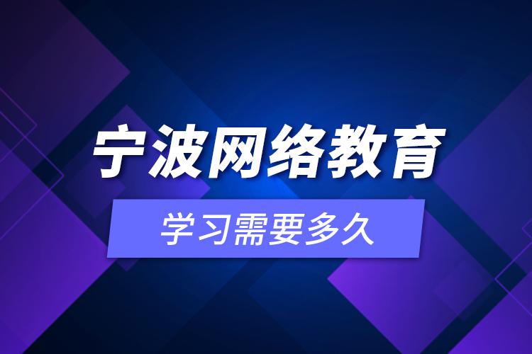 寧波網(wǎng)絡(luò)教育學(xué)習(xí)需要多久？
