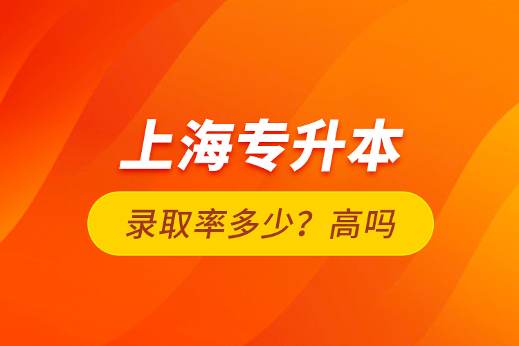 上海專升本錄取率多少？高嗎？