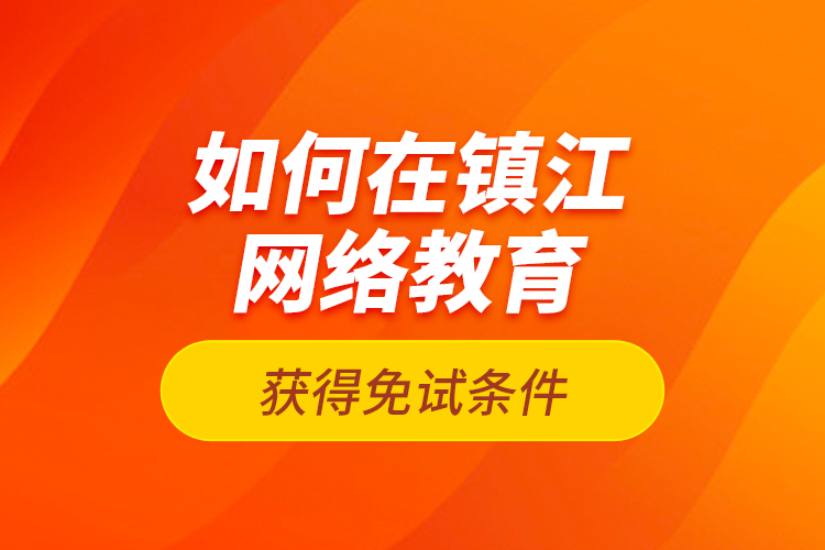 如何在鎮(zhèn)江網(wǎng)絡(luò)教育獲得免試條件？