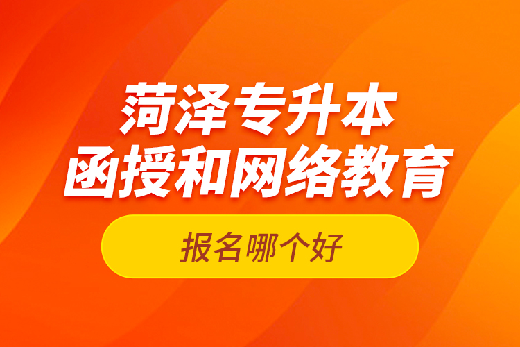 菏澤專升本函授和網(wǎng)絡(luò)教育報(bào)名哪個(gè)好？