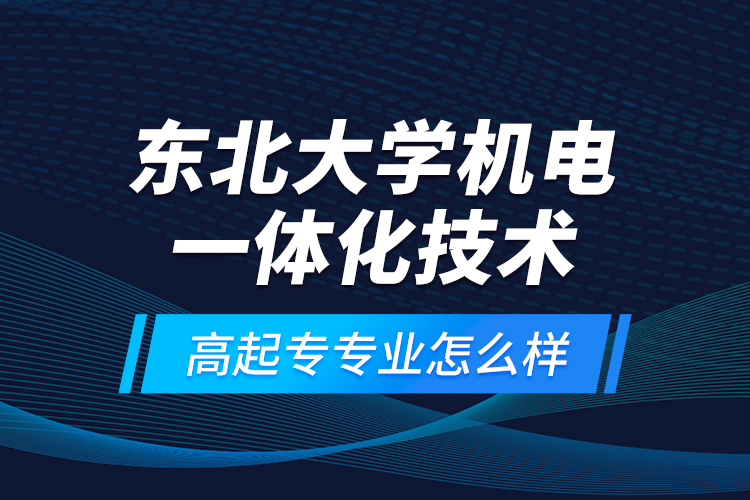 東北大學(xué)機(jī)電一體化技術(shù)高起專專業(yè)怎么樣？