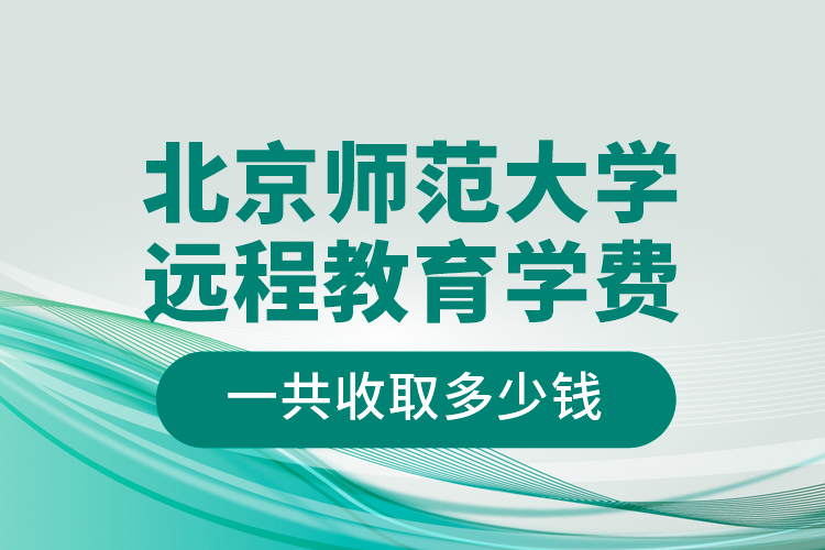 北京師范大學(xué)遠程教育學(xué)費一共收取多少錢？