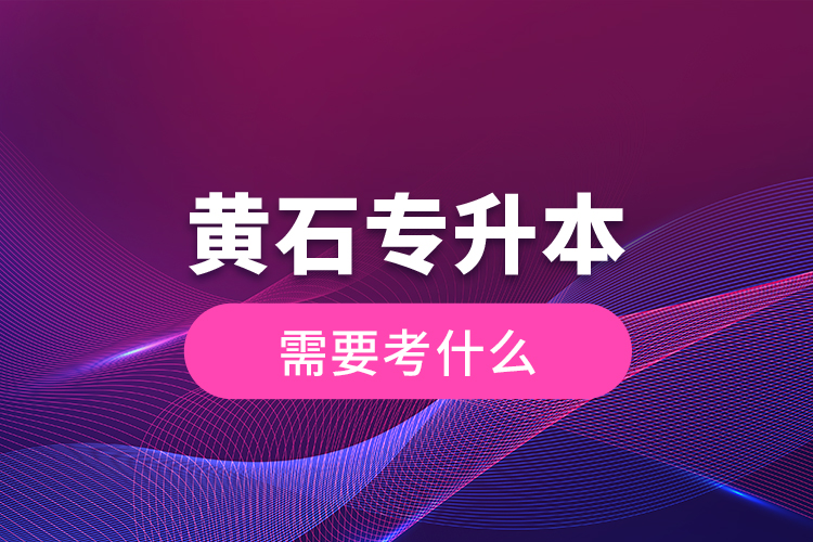 黃石專升本需要考什么？
