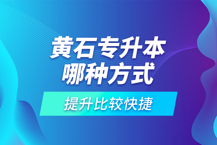 黃石專升本哪種方式提升比較快捷？