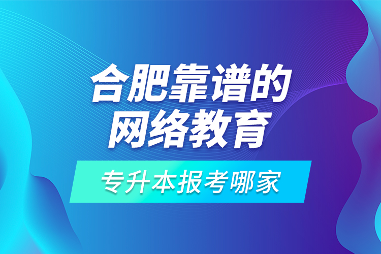合肥靠譜的網(wǎng)絡(luò)教育專升本報(bào)考哪家？
