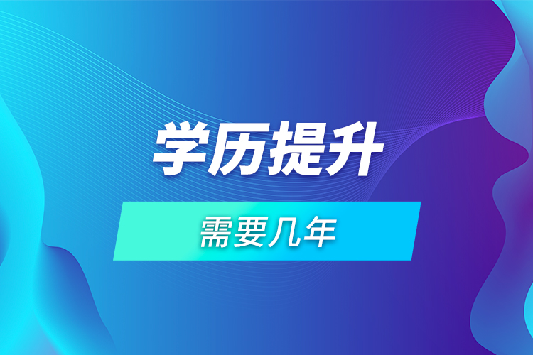 學(xué)歷提升需要幾年？