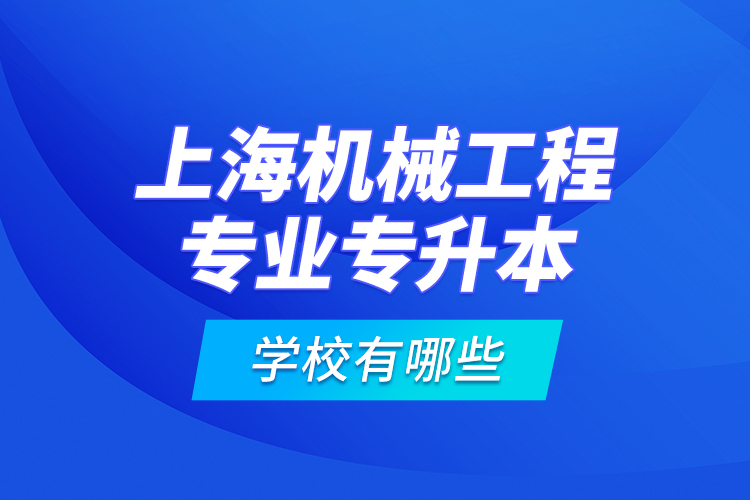 上海機械工程專業(yè)專升本學(xué)校有哪些？