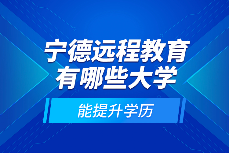 寧德遠(yuǎn)程教育有哪些大學(xué)能提升學(xué)歷？