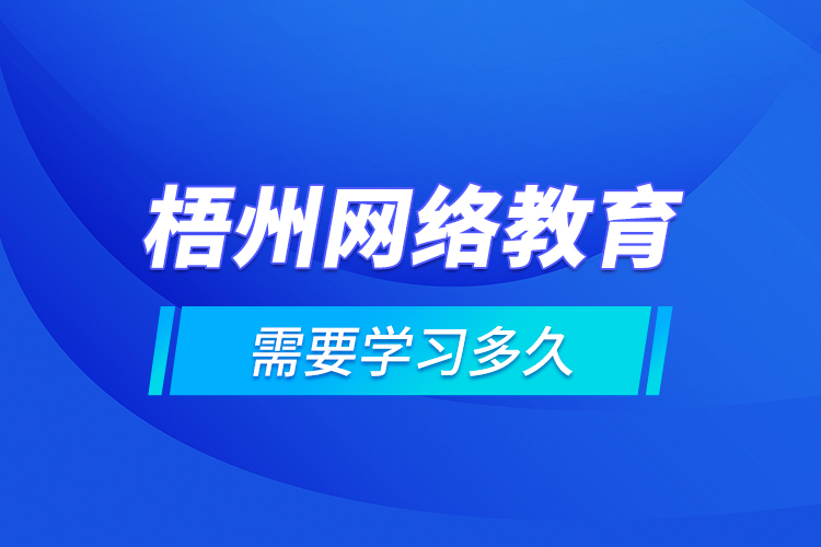 梧州網(wǎng)絡(luò)教育需要學(xué)習(xí)多久？