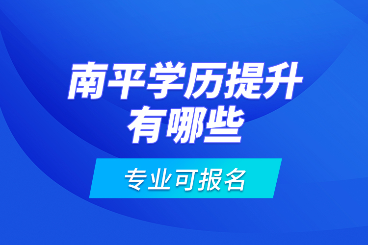 南平學歷提升有哪些專業(yè)可報名？