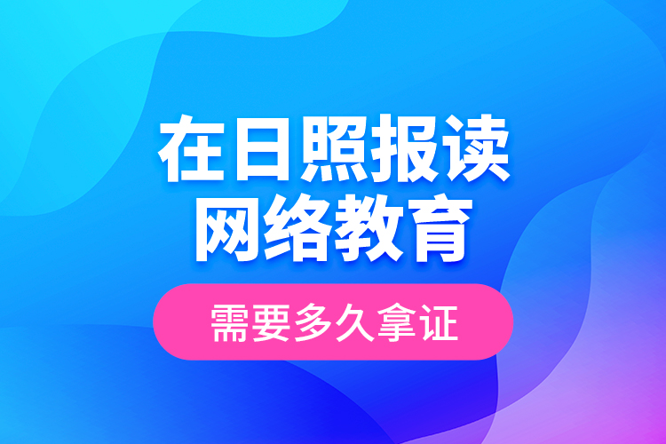 在日照報讀網(wǎng)絡(luò)教育需要多久拿證？