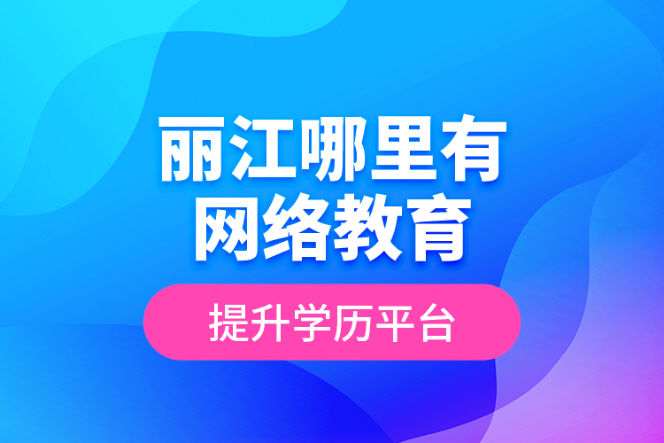 麗江哪里有網(wǎng)絡(luò)教育提升學(xué)歷平臺？