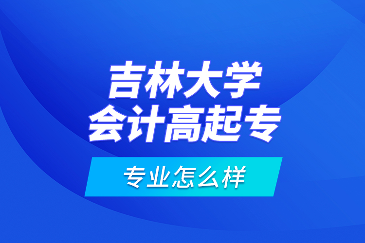 吉林大學(xué)會計高起專專業(yè)怎么樣？