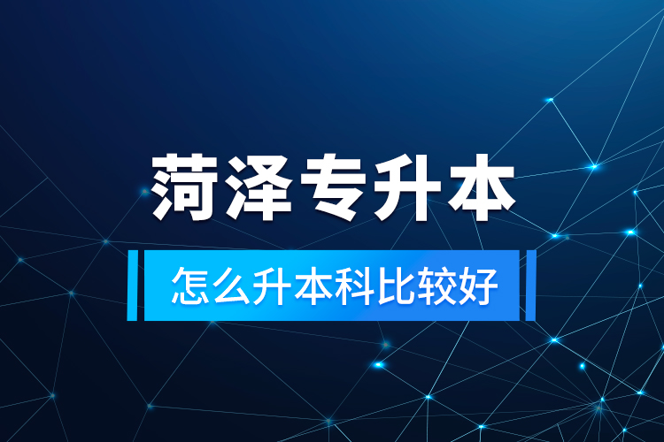 菏澤專升本怎么升本科比較好？