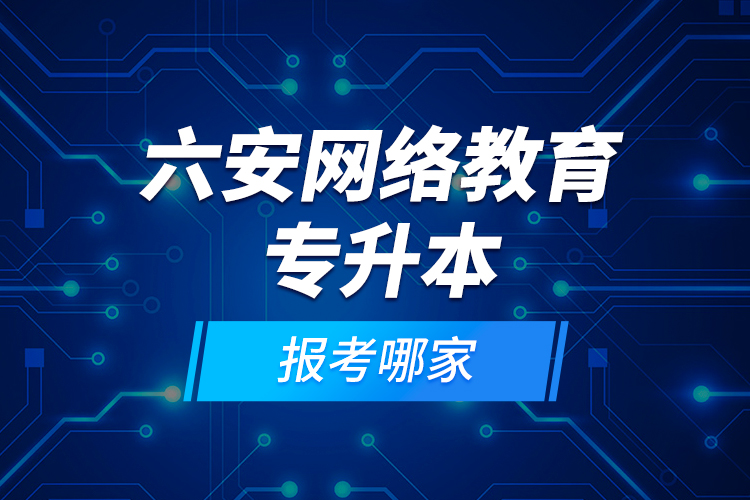 六安網(wǎng)絡(luò)教育專升本報考哪家？