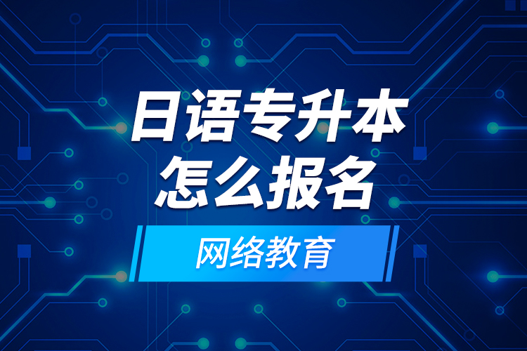 日語專升本怎么報(bào)名網(wǎng)絡(luò)教育？