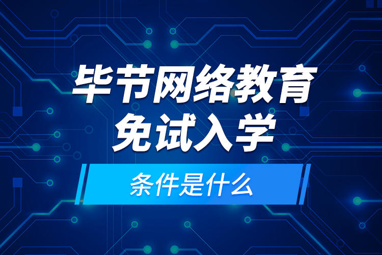 畢節(jié)網(wǎng)絡(luò)教育免試入學(xué)的條件是什么？
