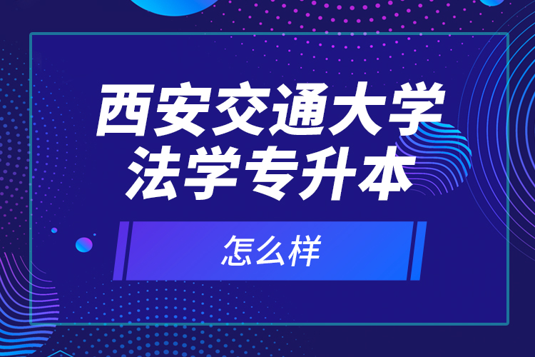 西安交通大學(xué)法學(xué)專升本怎么樣？
