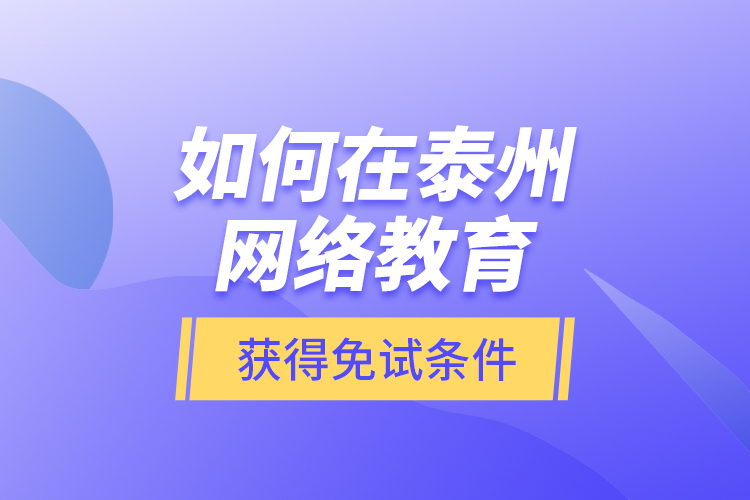 如何在泰州網絡教育獲得免試條件？
