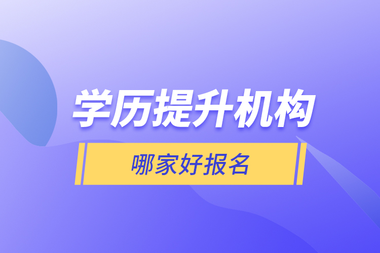 學(xué)歷提升機(jī)構(gòu)哪家好報(bào)名？