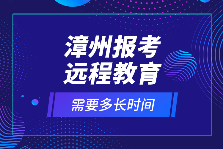 漳州報考遠程教育需要多長時間？