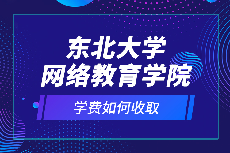 東北大學(xué)網(wǎng)絡(luò)教育學(xué)院學(xué)費(fèi)如何收??？