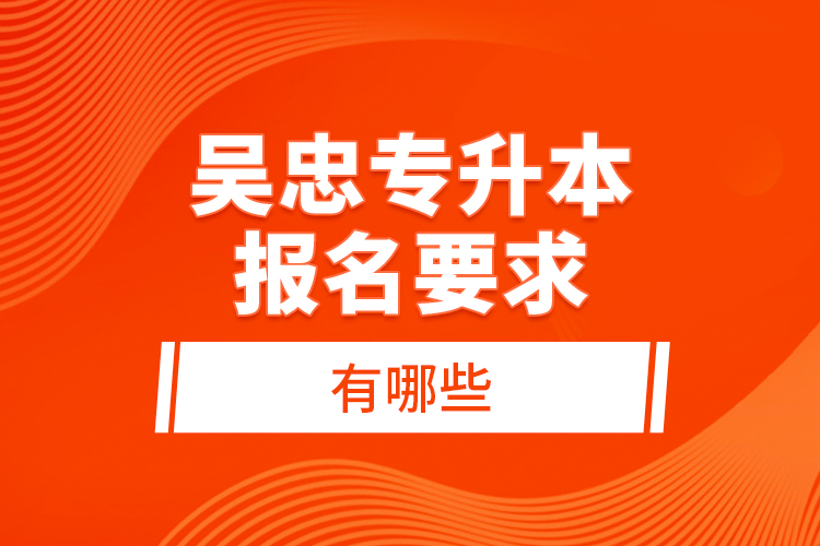 吳忠專升本報名要求有哪些？