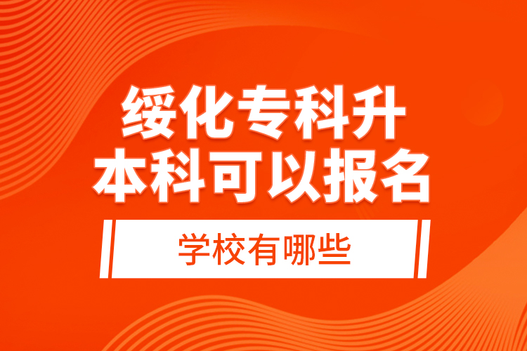 綏化專科升本科可以報(bào)名的學(xué)校有哪些？