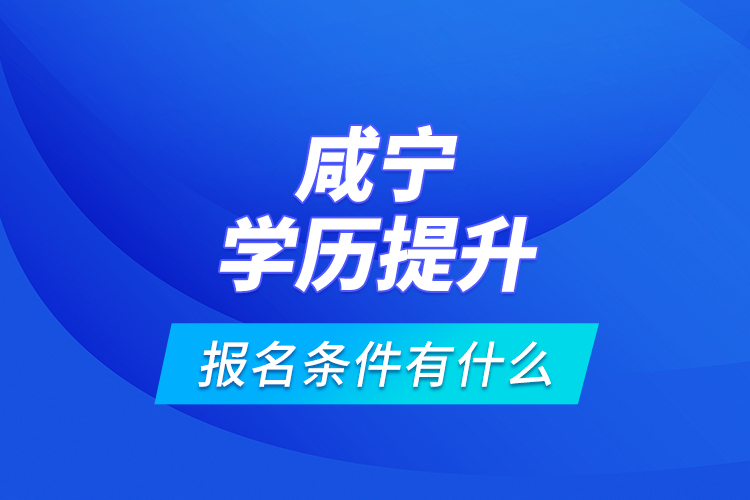 咸寧學(xué)歷提升報(bào)名條件有什么？