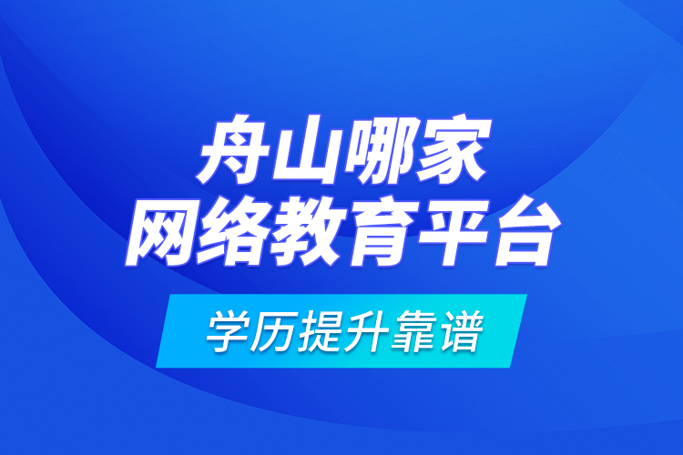 舟山哪家網(wǎng)絡(luò)教育平臺學歷提升靠譜？