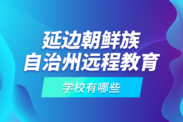 延邊朝鮮族自治州遠(yuǎn)程教育學(xué)校有哪些？