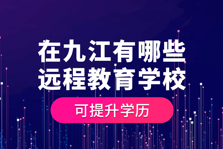 在九江有哪些遠(yuǎn)程教育學(xué)?？商嵘龑W(xué)歷？